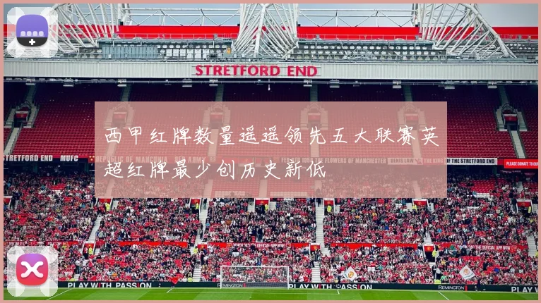 西甲红牌数量遥遥领先五大联赛英超红牌最少创历史新低