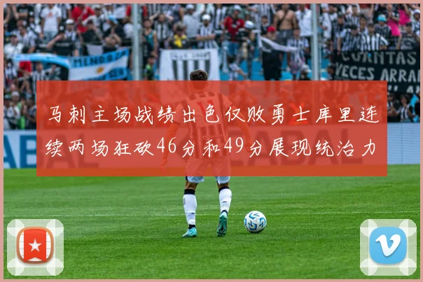 马刺主场战绩出色仅败勇士库里连续两场狂砍46分和49分展现统治力