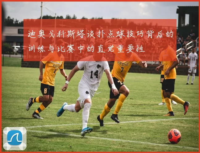 迪奥戈科斯塔谈扑点球技巧背后的训练与比赛中的直觉重要性