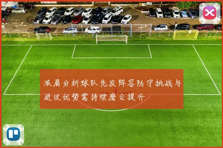 浓眉分析球队先发阵容防守挑战与进攻优势需持续磨合提升
