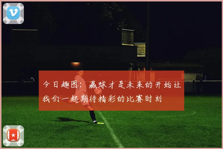 今日趣图：赢球才是未来的开始让我们一起期待精彩的比赛时刻