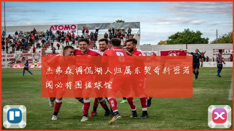 杰弗森调侃湖人归属东契奇科密若闻必将围堵球馆