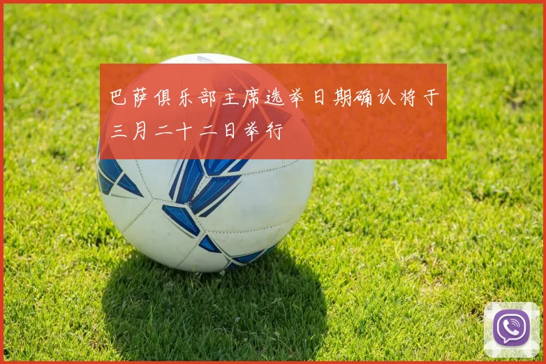 巴萨俱乐部主席选举日期确认将于三月二十二日举行