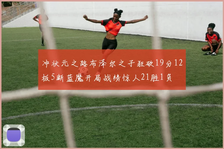冲状元之路布泽尔之子狂砍19分12板5断蓝魔开局战绩惊人21胜1负
