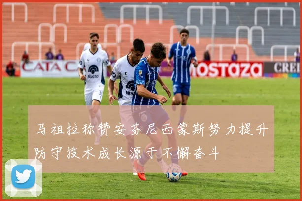 马祖拉称赞安芬尼西蒙斯努力提升防守技术成长源于不懈奋斗