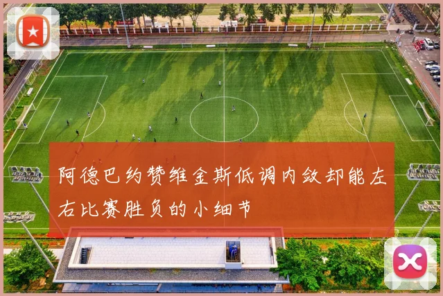 阿德巴约赞维金斯低调内敛却能左右比赛胜负的小细节